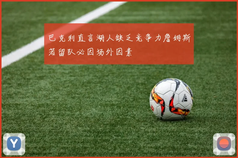 巴克利直言湖人缺乏竞争力詹姆斯若留队必因场外因素