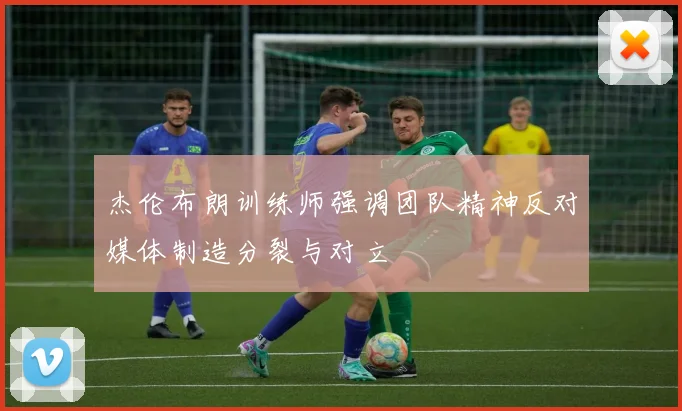 杰伦布朗训练师强调团队精神反对媒体制造分裂与对立