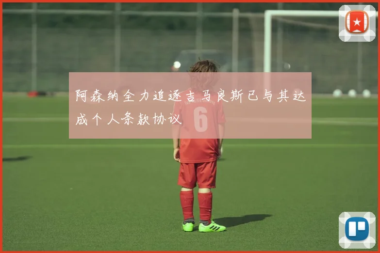 阿森纳全力追逐吉马良斯已与其达成个人条款协议