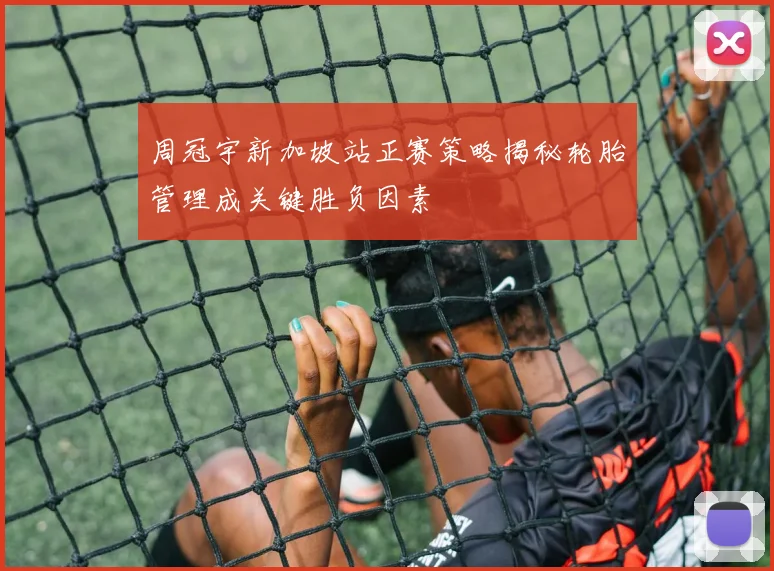 周冠宇新加坡站正赛策略揭秘轮胎管理成关键胜负因素