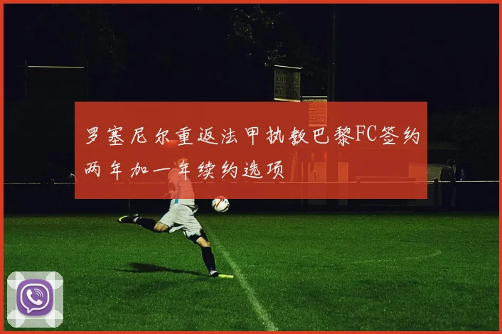 罗塞尼尔重返法甲执教巴黎FC签约两年加一年续约选项