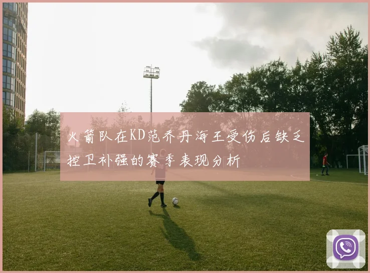 火箭队在KD范乔丹海王受伤后缺乏控卫补强的赛季表现分析