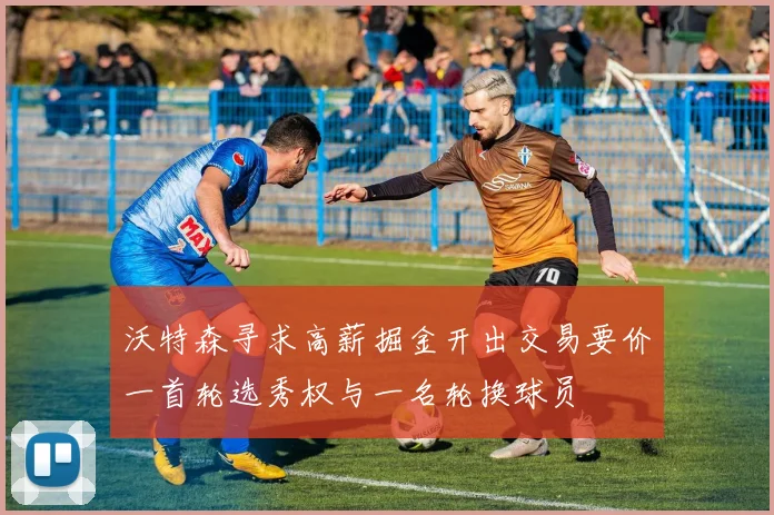 沃特森寻求高薪掘金开出交易要价一首轮选秀权与一名轮换球员
